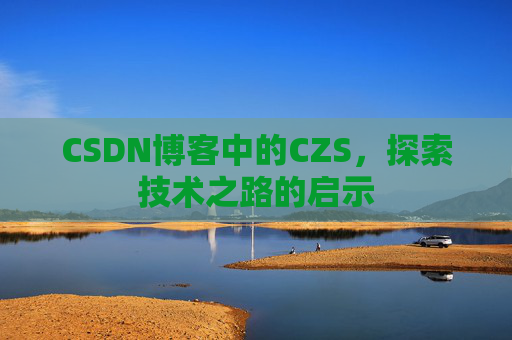 CSDN博客中的CZS，探索技术之路的启示